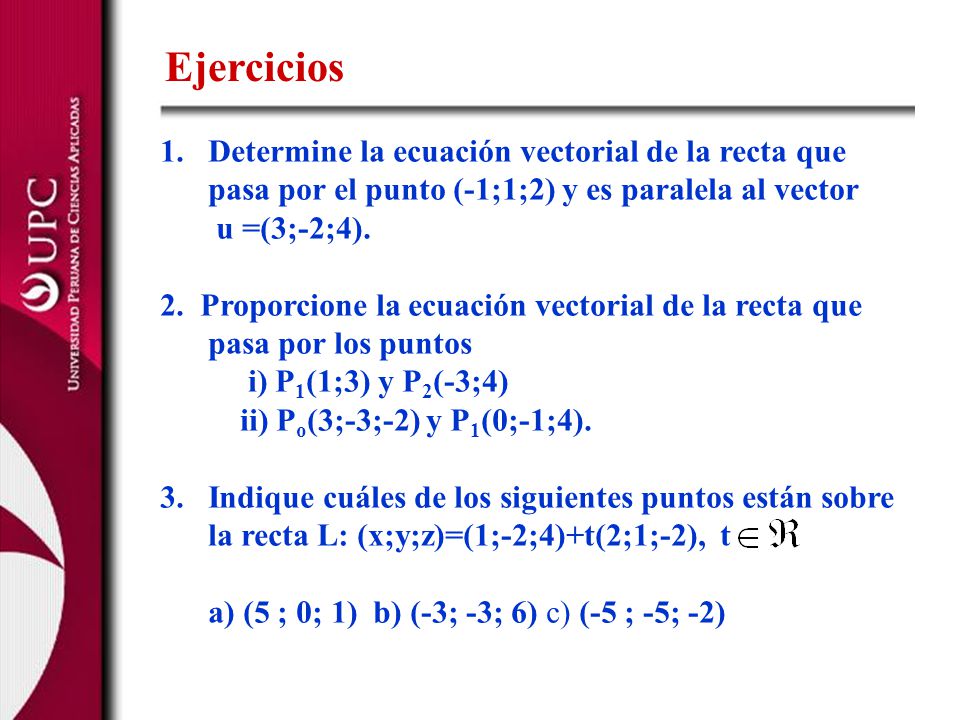 Ejercicios Determine la ecuación vectorial de la recta que pasa por el punto (-1;1;2) y es paralela al vector.