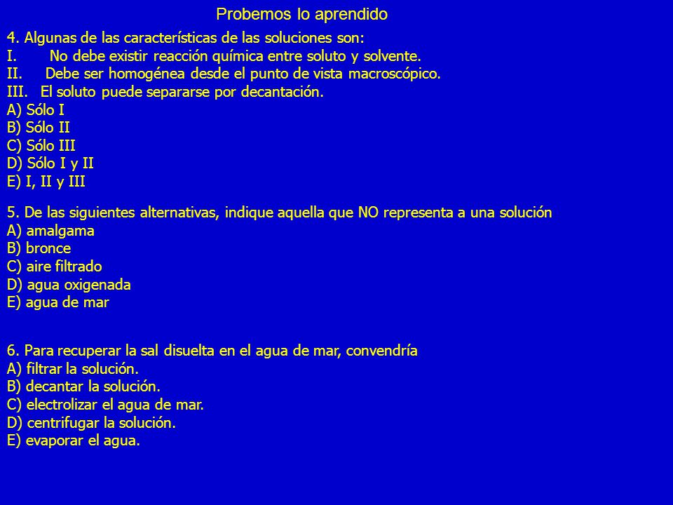 Probemos lo aprendido 4. Algunas de las características de las soluciones son: No debe existir reacción química entre soluto y solvente.