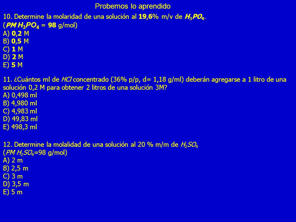 Probemos lo aprendido 10. Determine la molaridad de una solución al 19,6% m/v de H3PO4. (PM H3PO4 = 98 g/mol)