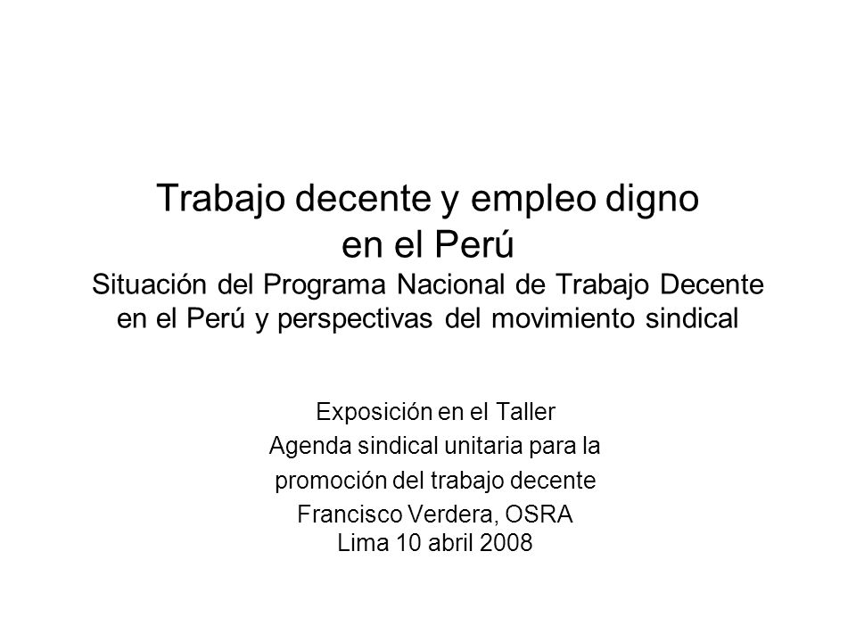 Trabajo decente y empleo digno en el Perú Situación del Programa Nacional de Trabajo Decente en el Perú y perspectivas del movimiento sindical