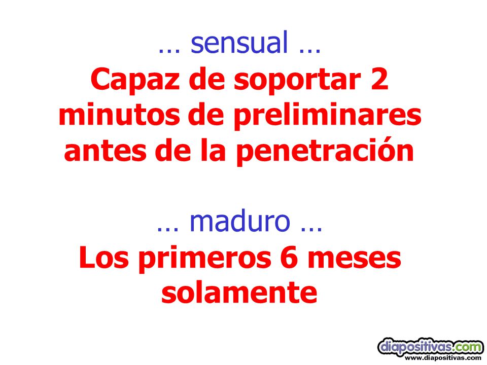 … sensual … Capaz de soportar 2 minutos de preliminares antes de la penetración … maduro … Los primeros 6 meses solamente