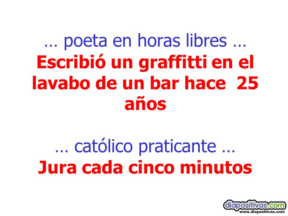 … poeta en horas libres … Escribió un graffitti en el lavabo de un bar hace 25 años … católico praticante … Jura cada cinco minutos