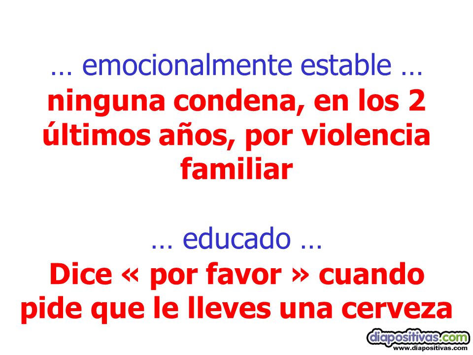 … emocionalmente estable … ninguna condena, en los 2 últimos años, por violencia familiar … educado … Dice « por favor » cuando pide que le lleves una cerveza