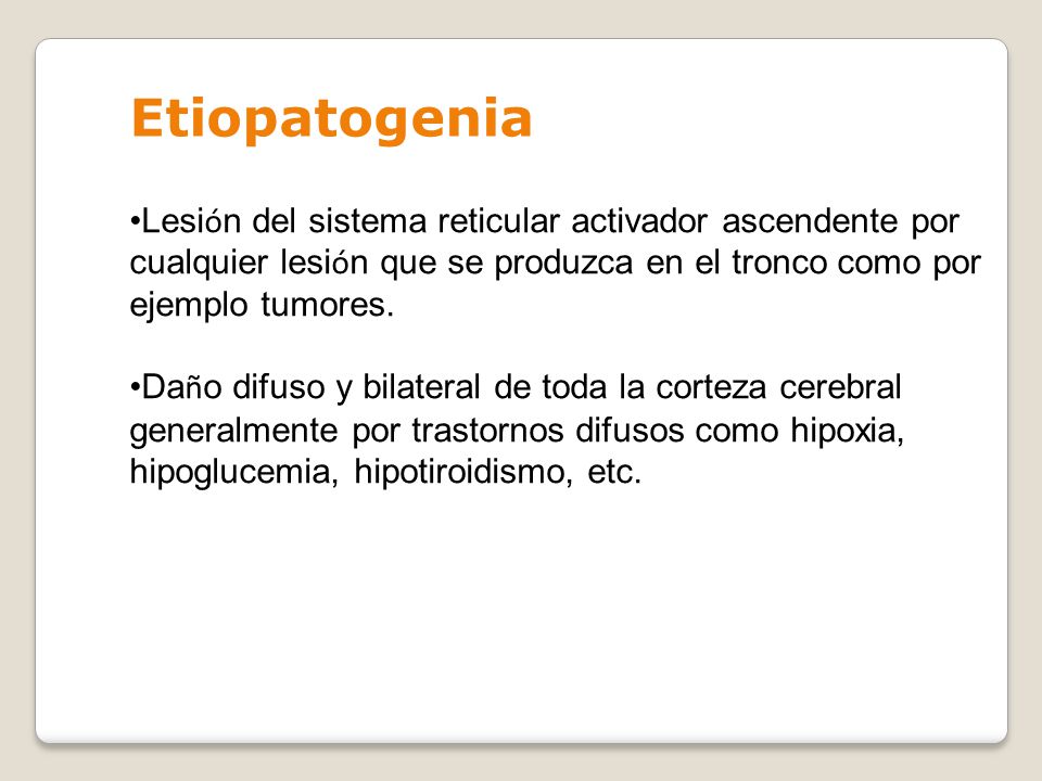 Etiopatogenia Lesión del sistema reticular activador ascendente por cualquier lesión que se produzca en el tronco como por ejemplo tumores.