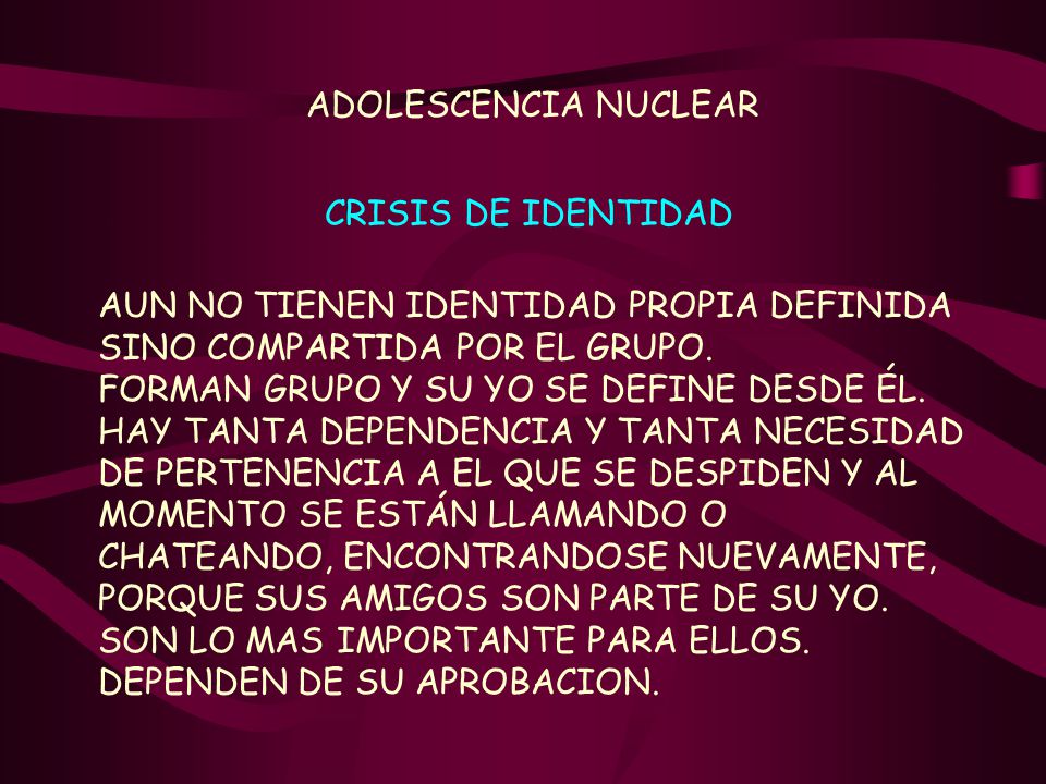 ADOLESCENCIA NUCLEAR CRISIS DE IDENTIDAD. AUN NO TIENEN IDENTIDAD PROPIA DEFINIDA SINO COMPARTIDA POR EL GRUPO.