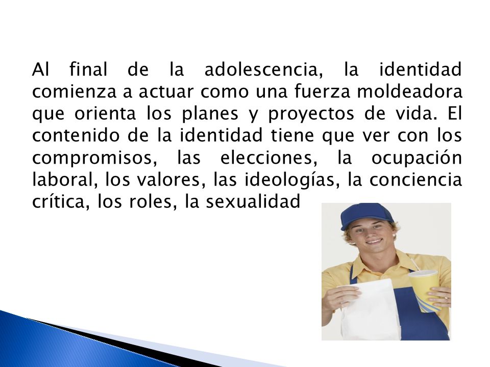 Al final de la adolescencia, la identidad comienza a actuar como una fuerza moldeadora que orienta los planes y proyectos de vida.