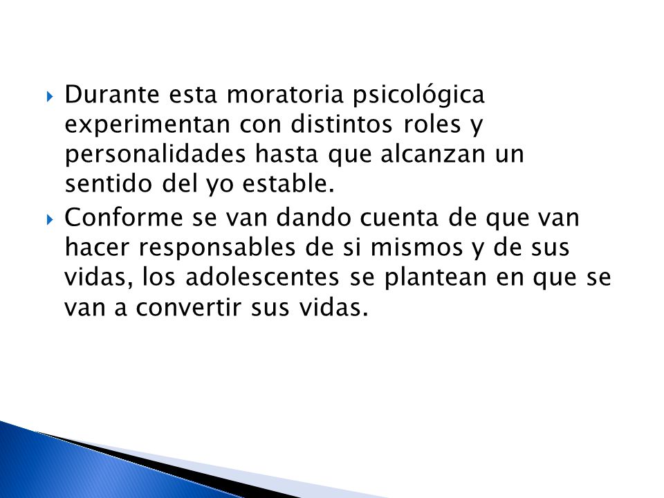 Durante esta moratoria psicológica experimentan con distintos roles y personalidades hasta que alcanzan un sentido del yo estable.