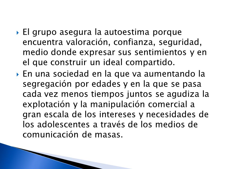 El grupo asegura la autoestima porque encuentra valoración, confianza, seguridad, medio donde expresar sus sentimientos y en el que construir un ideal compartido.