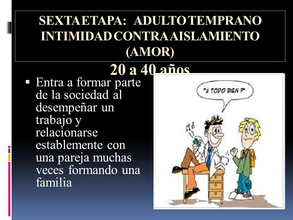 SEXTA ETAPA: ADULTO TEMPRANO INTIMIDAD CONTRA AISLAMIENTO (AMOR) 20 a 40 años