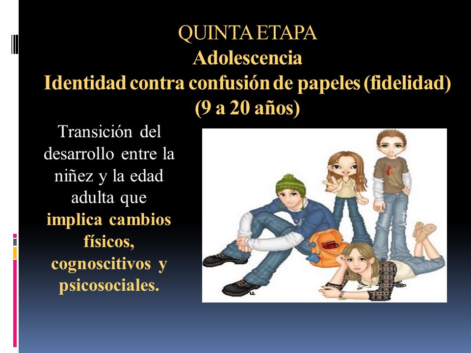 QUINTA ETAPA Adolescencia Identidad contra confusión de papeles (fidelidad) (9 a 20 años)