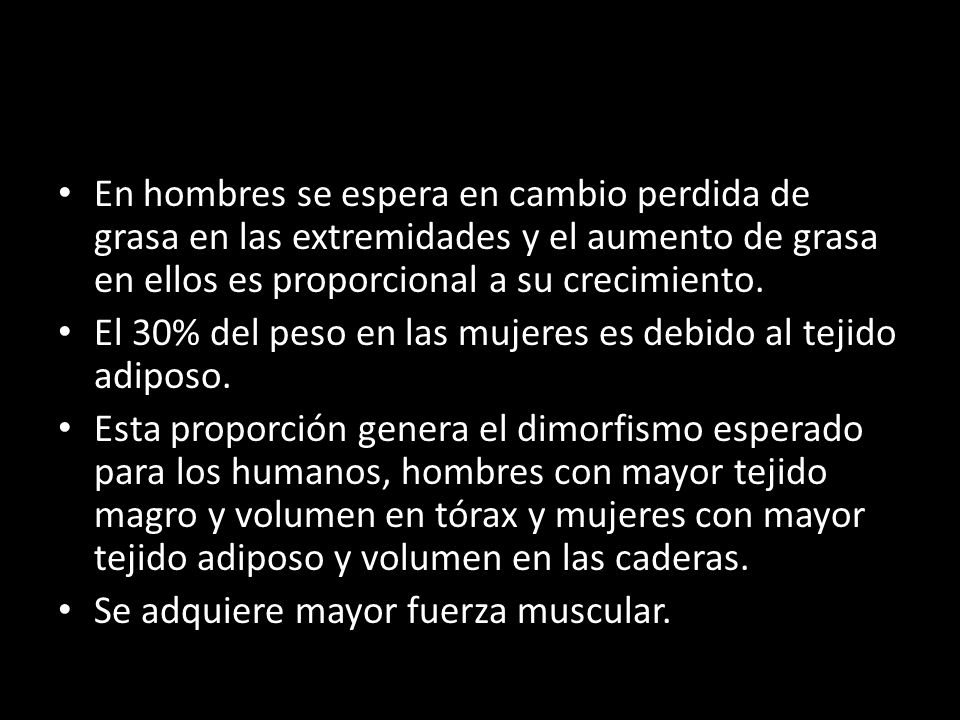 En hombres se espera en cambio perdida de grasa en las extremidades y el aumento de grasa en ellos es proporcional a su crecimiento.