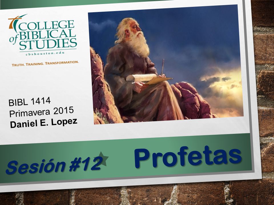 BIBL 1414 Primavera 2015 Daniel E. Lopez Profetas Sesión #12