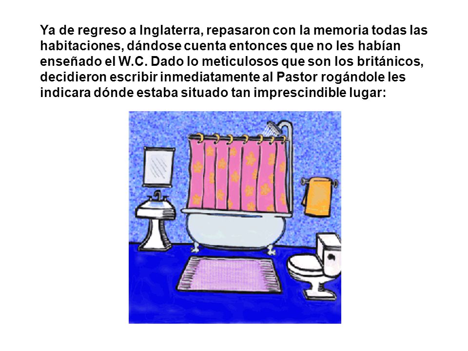 Ya de regreso a Inglaterra, repasaron con la memoria todas las habitaciones, dándose cuenta entonces que no les habían enseñado el W.C.