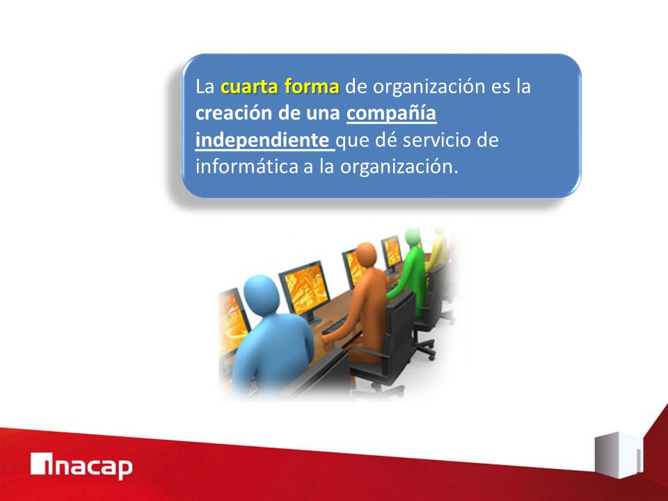 La cuarta forma de organización es la creación de una compañía independiente que dé servicio de informática a la organización.