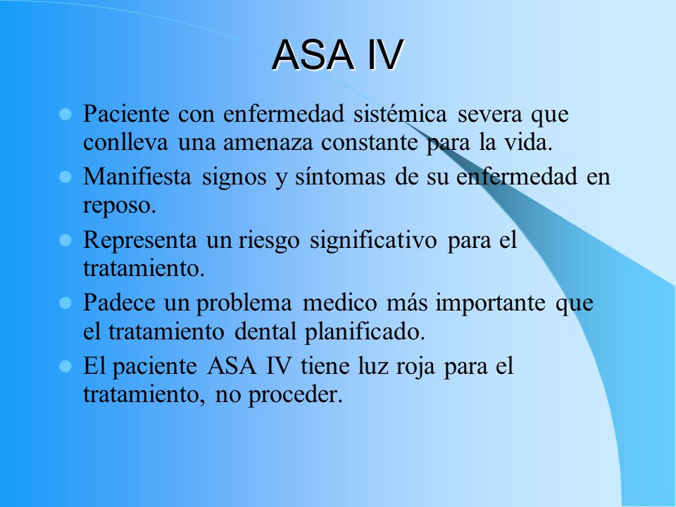 ASA IV Paciente con enfermedad sistémica severa que conlleva una amenaza constante para la vida.