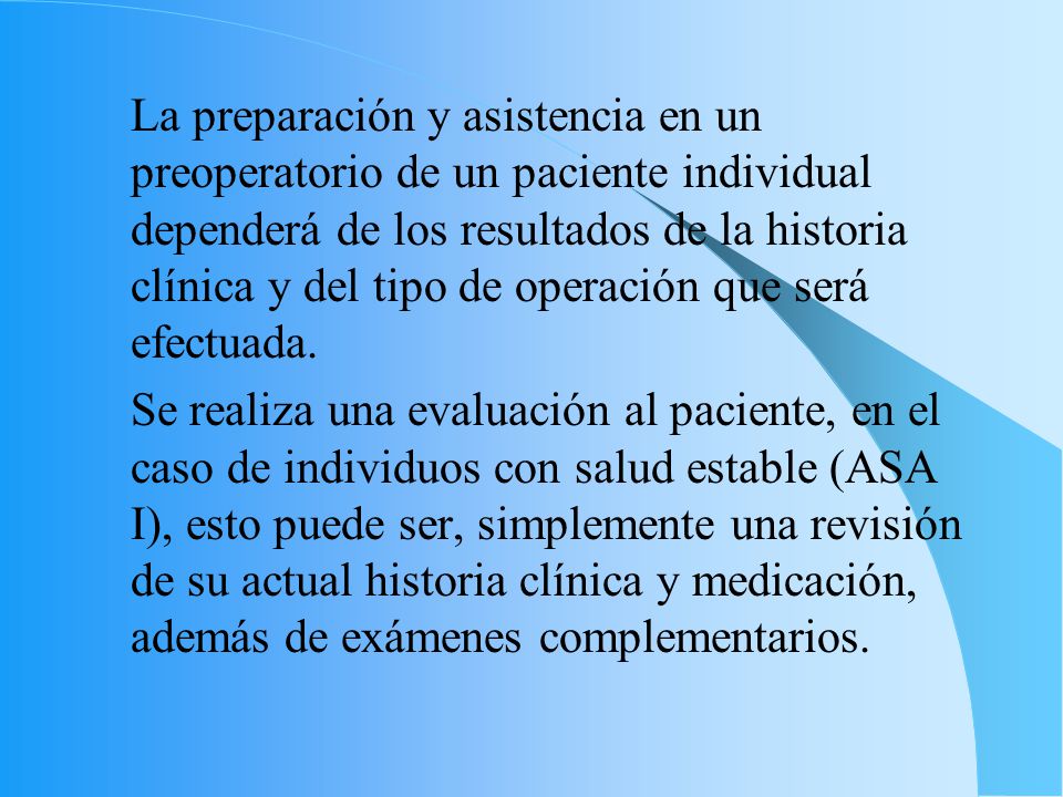 La preparación y asistencia en un preoperatorio de un paciente individual dependerá de los resultados de la historia clínica y del tipo de operación que será efectuada.