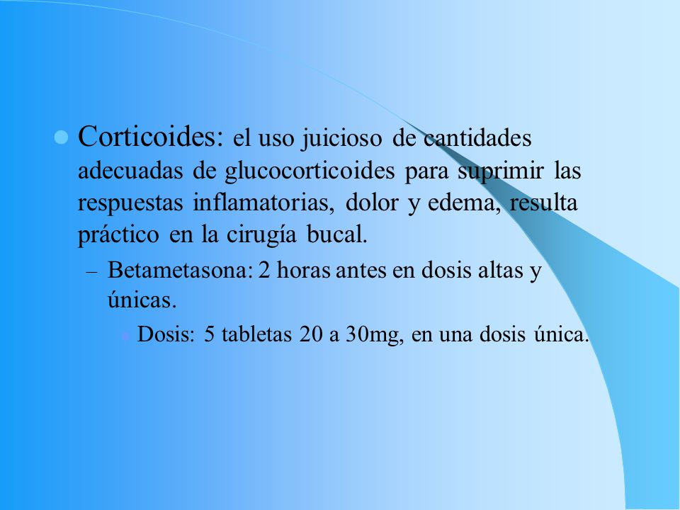 Corticoides: el uso juicioso de cantidades adecuadas de glucocorticoides para suprimir las respuestas inflamatorias, dolor y edema, resulta práctico en la cirugía bucal.