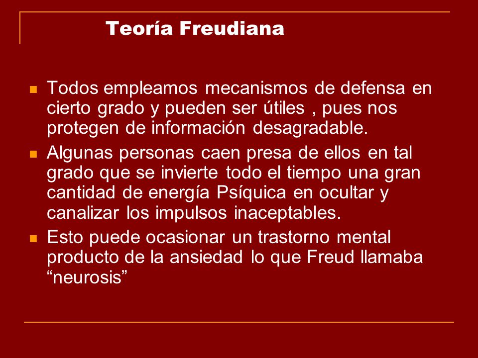 Teoría Freudiana Todos empleamos mecanismos de defensa en cierto grado y pueden ser útiles , pues nos protegen de información desagradable.