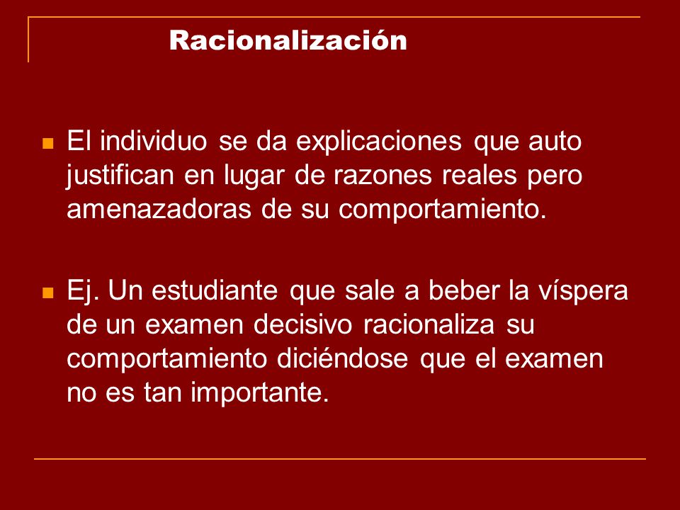 Racionalización El individuo se da explicaciones que auto justifican en lugar de razones reales pero amenazadoras de su comportamiento.
