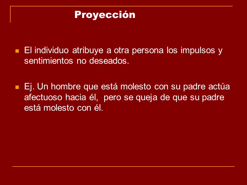 Proyección El individuo atribuye a otra persona los impulsos y sentimientos no deseados.