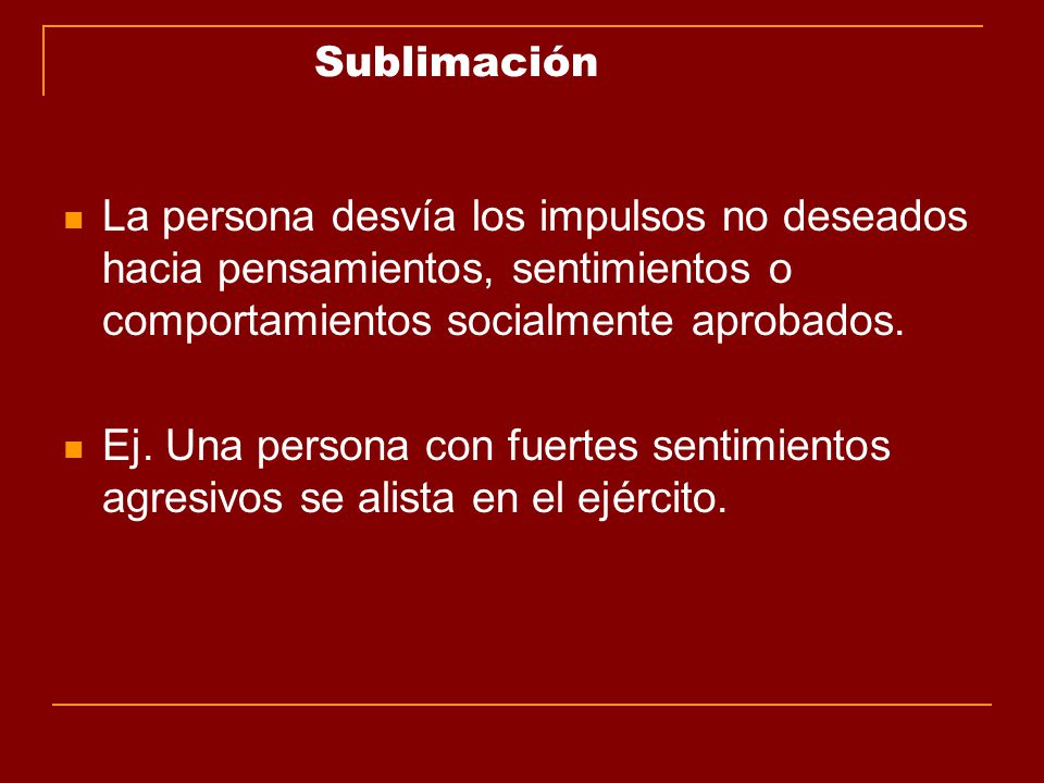 Sublimación La persona desvía los impulsos no deseados hacia pensamientos, sentimientos o comportamientos socialmente aprobados.