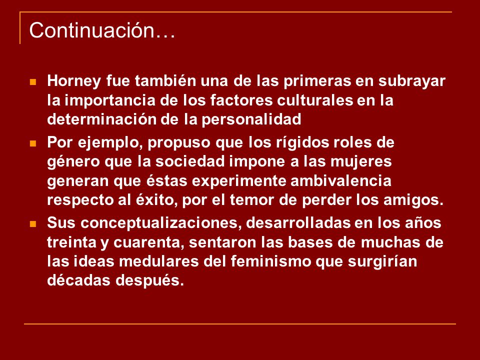 Continuación… Horney fue también una de las primeras en subrayar la importancia de los factores culturales en la determinación de la personalidad.
