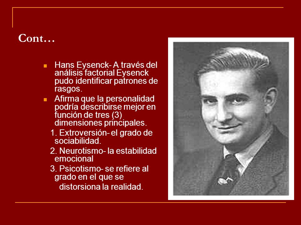 Cont… Hans Eysenck- A través del análisis factorial Eysenck pudo identificar patrones de rasgos.