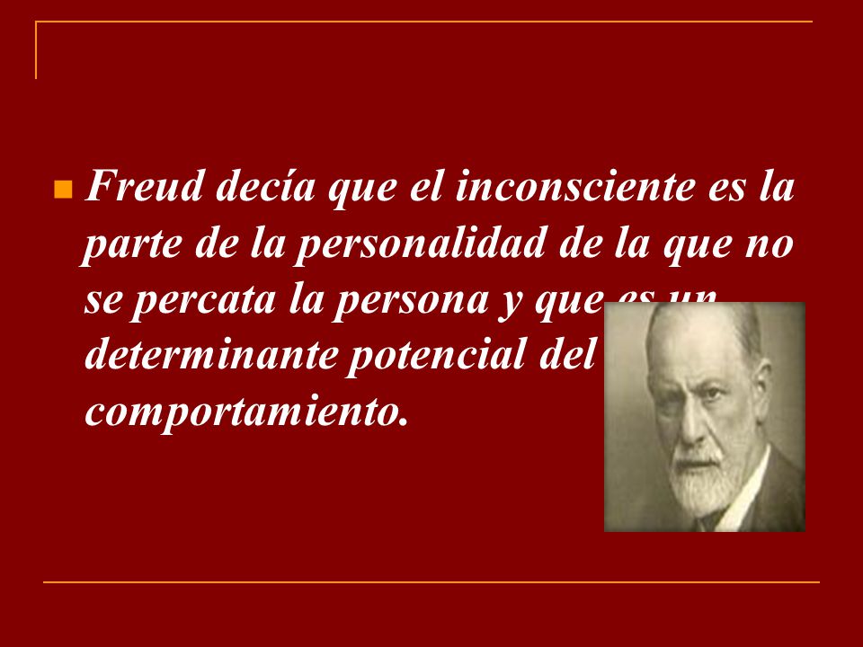 Freud decía que el inconsciente es la parte de la personalidad de la que no se percata la persona y que es un determinante potencial del comportamiento.