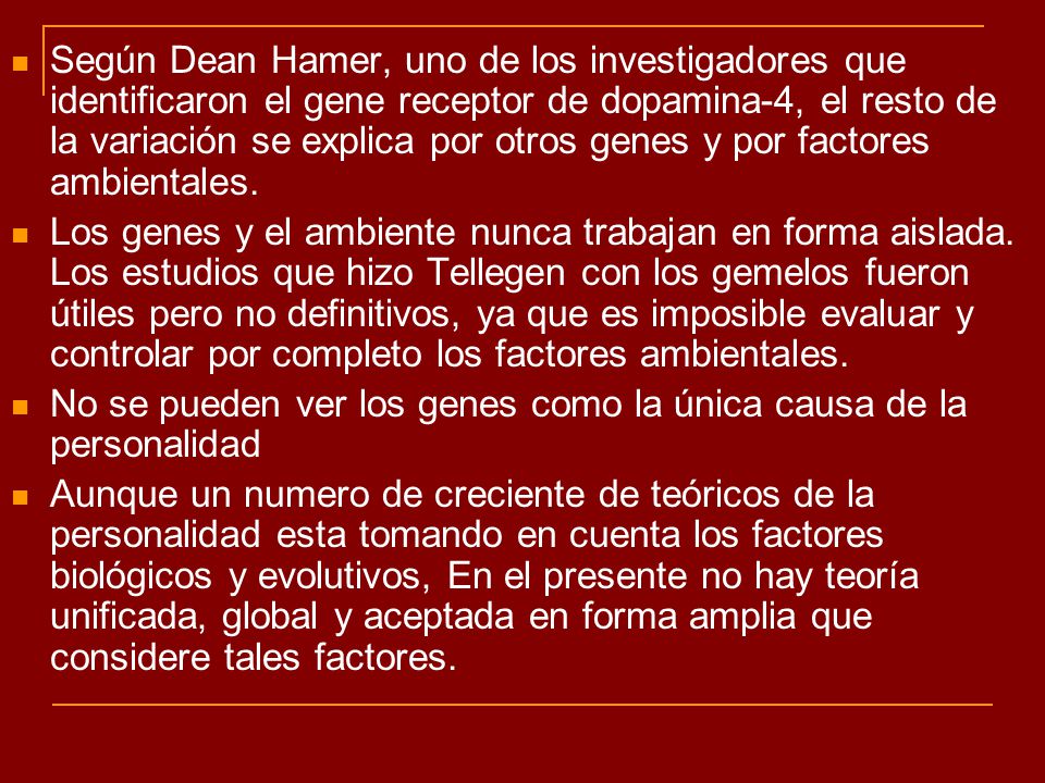 Según Dean Hamer, uno de los investigadores que identificaron el gene receptor de dopamina-4, el resto de la variación se explica por otros genes y por factores ambientales.