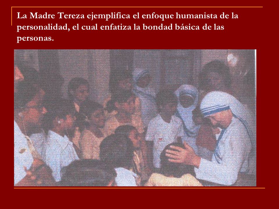La Madre Tereza ejemplifica el enfoque humanista de la personalidad, el cual enfatiza la bondad básica de las personas.