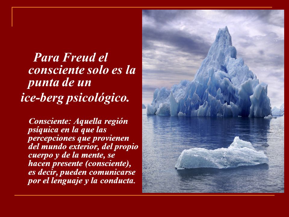 Para Freud el consciente solo es la punta de un ice-berg psicológico.