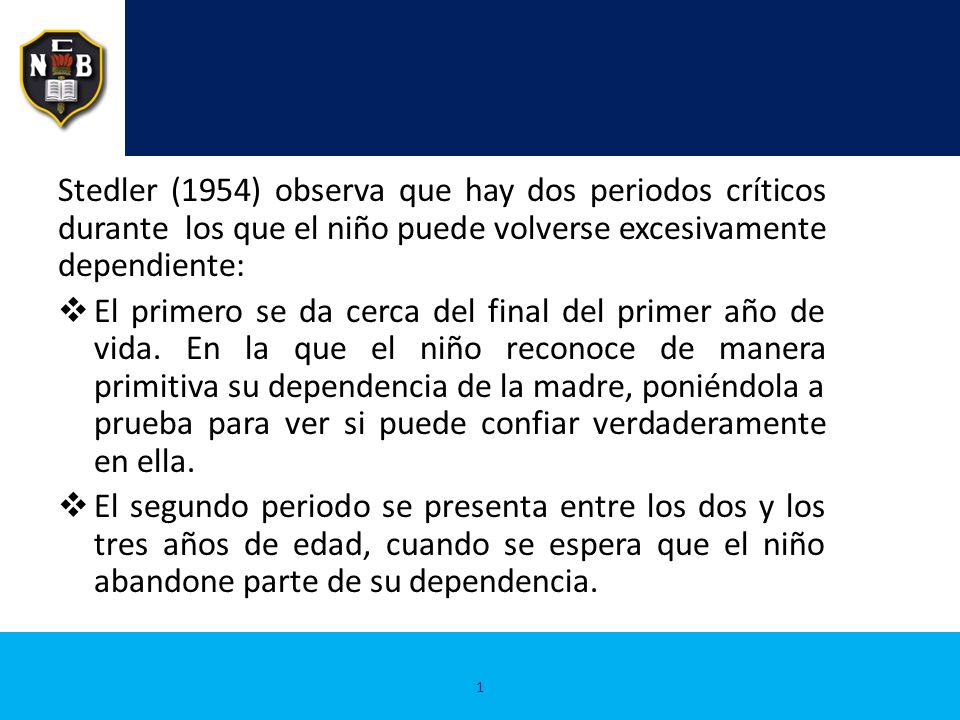 Stedler (1954) observa que hay dos periodos críticos durante los que el niño puede volverse excesivamente dependiente: