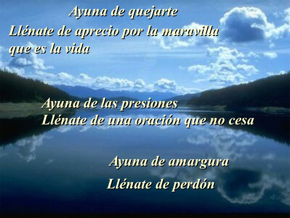 Ayuna de quejarte Llénate de aprecio por la maravilla que es la vida. Ayuna de las presiones.