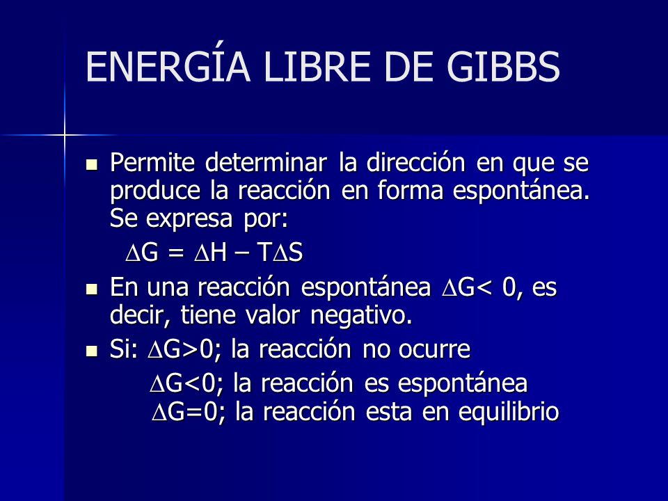 ENERGÍA LIBRE DE GIBBS Permite determinar la dirección en que se produce la reacción en forma espontánea. Se expresa por: