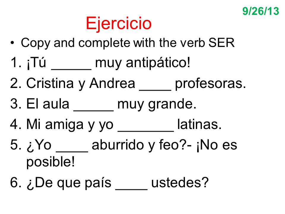 Ejercicio ¡Tú _____ muy antipático! Cristina y Andrea ____ profesoras.