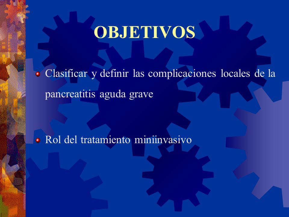 OBJETIVOS Clasificar y definir las complicaciones locales de la pancreatitis aguda grave.
