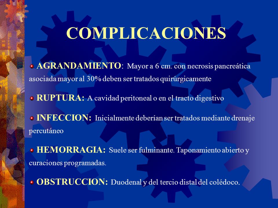 COMPLICACIONES AGRANDAMIENTO: Mayor a 6 cm. con necrosis pancreática asociada mayor al 30% deben ser tratados quirúrgicamente.