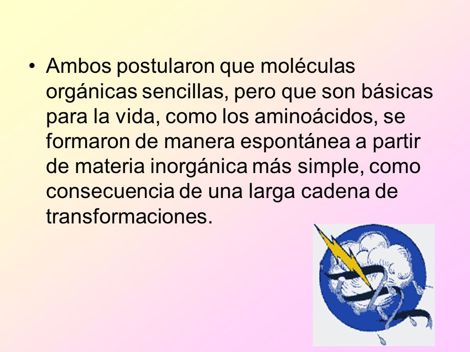 Ambos postularon que moléculas orgánicas sencillas, pero que son básicas para la vida, como los aminoácidos, se formaron de manera espontánea a partir de materia inorgánica más simple, como consecuencia de una larga cadena de transformaciones.
