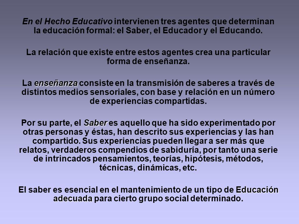 En el Hecho Educativo intervienen tres agentes que determinan la educación formal: el Saber, el Educador y el Educando.