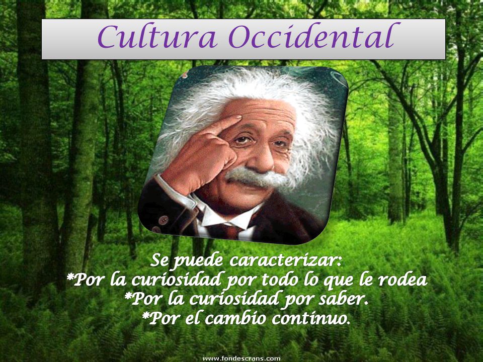 Cultura Occidental Se puede caracterizar: *Por la curiosidad por todo lo que le rodea *Por la curiosidad por saber.
