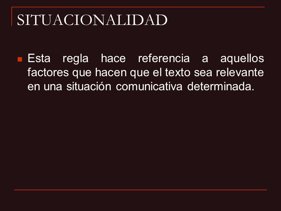 SITUACIONALIDAD Esta regla hace referencia a aquellos factores que hacen que el texto sea relevante en una situación comunicativa determinada.