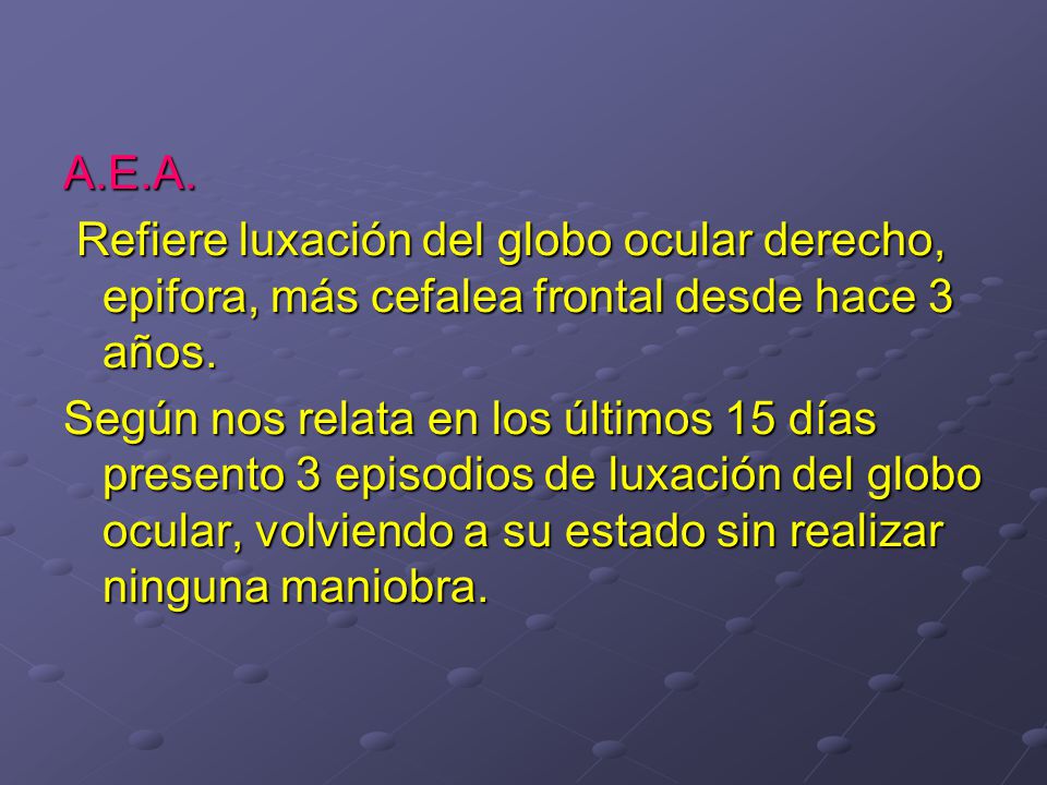 A.E.A. Refiere luxación del globo ocular derecho, epifora, más cefalea frontal desde hace 3 años.