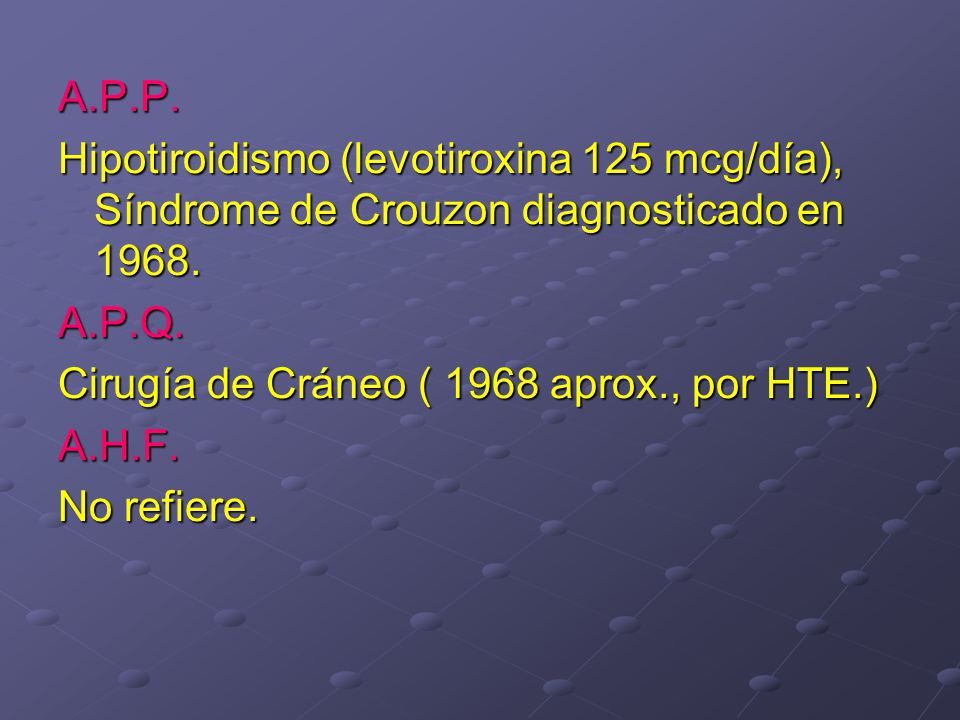 A.P.P. Hipotiroidismo (levotiroxina 125 mcg/día), Síndrome de Crouzon diagnosticado en A.P.Q.