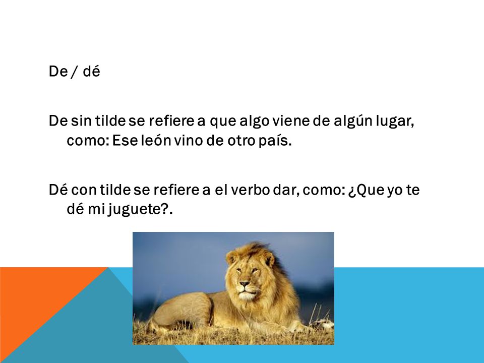 De / dé De sin tilde se refiere a que algo viene de algún lugar, como: Ese león vino de otro país.