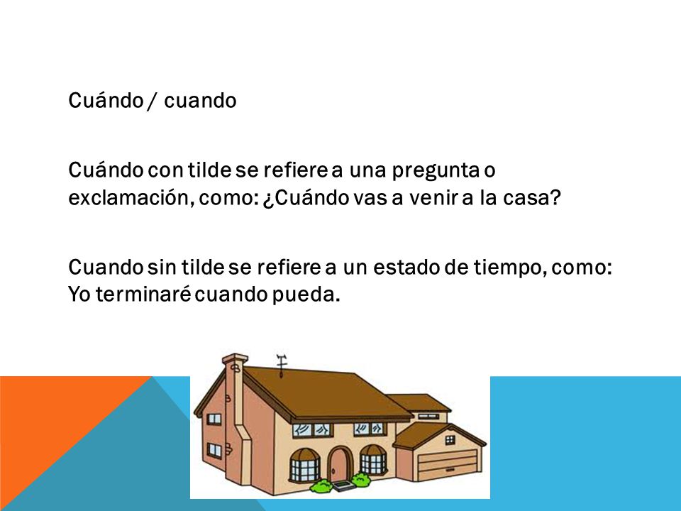 Cuándo / cuando Cuándo con tilde se refiere a una pregunta o exclamación, como: ¿Cuándo vas a venir a la casa.