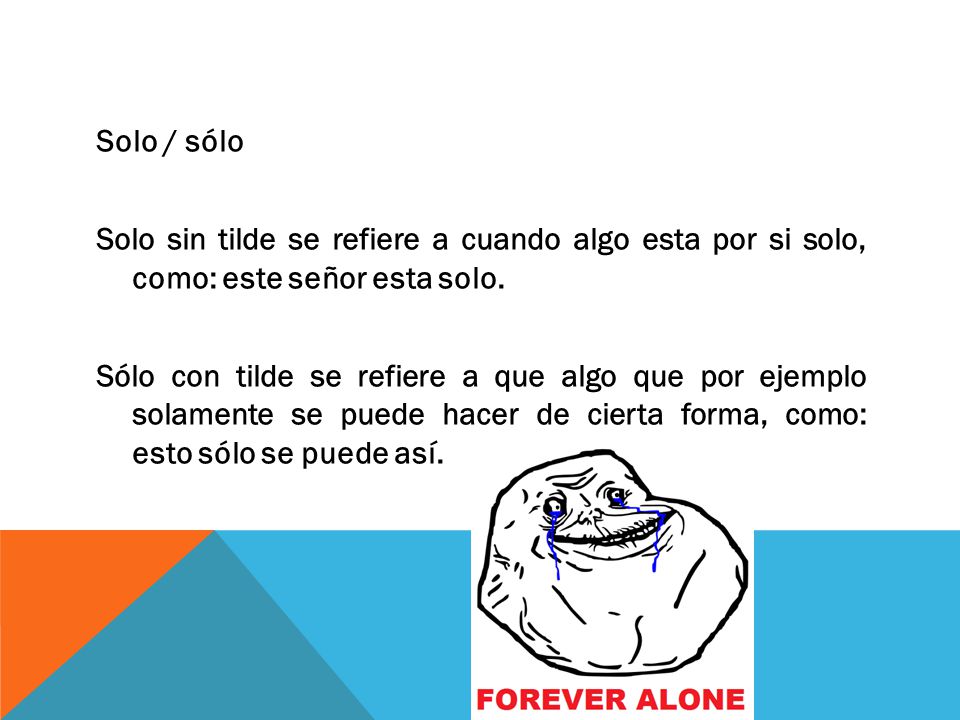 Solo / sólo Solo sin tilde se refiere a cuando algo esta por si solo, como: este señor esta solo.