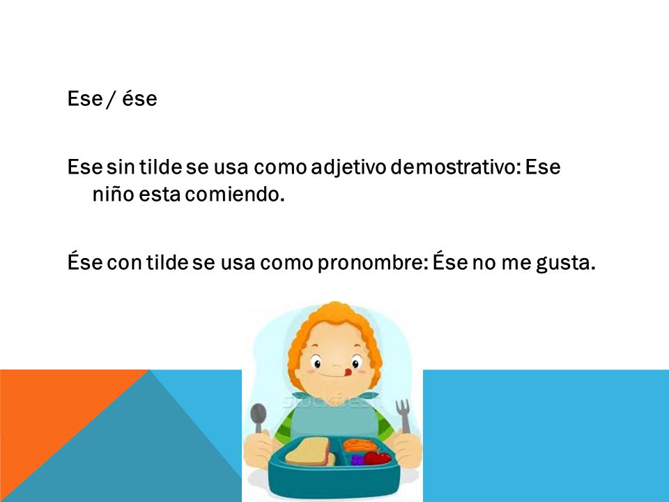 Ese / ése Ese sin tilde se usa como adjetivo demostrativo: Ese niño esta comiendo.