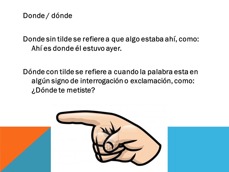 Donde / dónde Donde sin tilde se refiere a que algo estaba ahí, como: Ahí es donde él estuvo ayer.