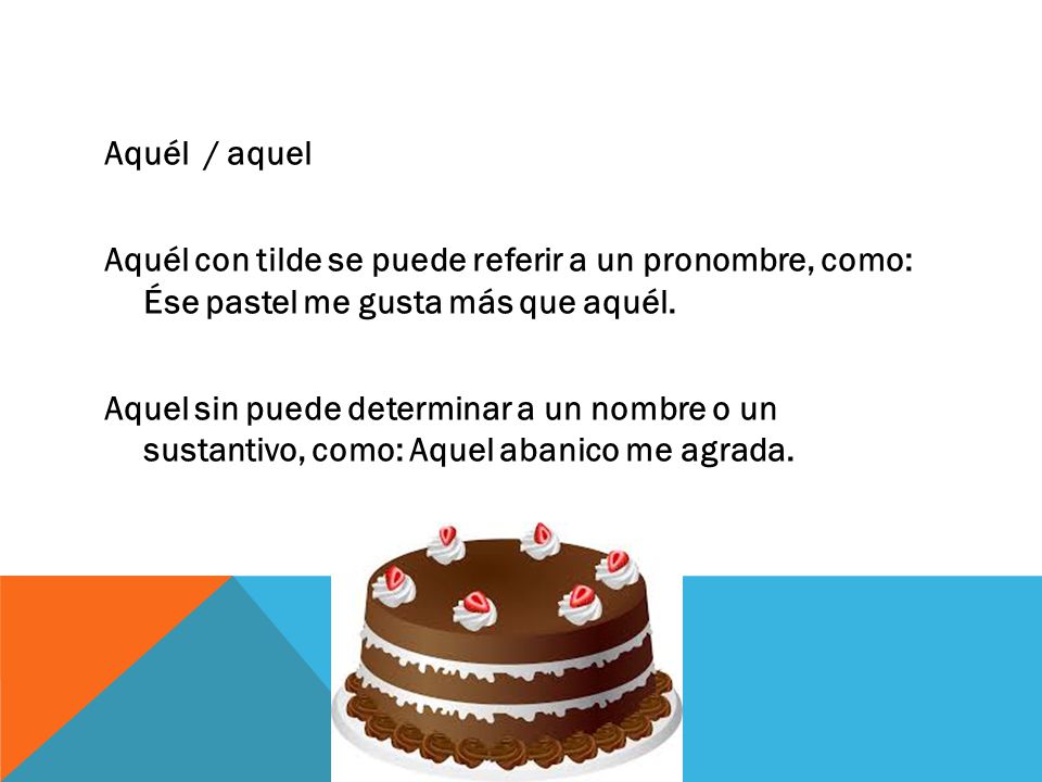 Aquél / aquel Aquél con tilde se puede referir a un pronombre, como: Ése pastel me gusta más que aquél.