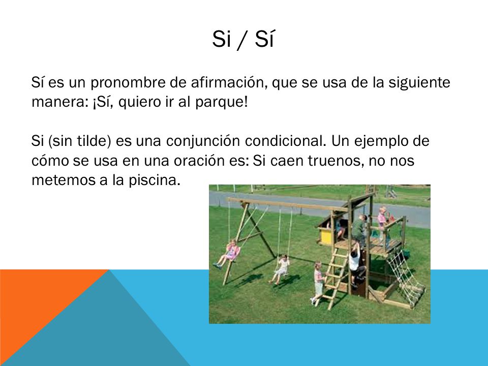 Si / Sí Sí es un pronombre de afirmación, que se usa de la siguiente manera: ¡Sí, quiero ir al parque!